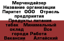 Мерчендайзер › Название организации ­ Паритет, ООО › Отрасль предприятия ­ Продукты питания, табак › Минимальный оклад ­ 22 000 - Все города Работа » Вакансии   . Алтайский край,Славгород г.